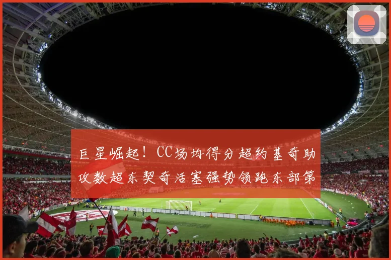 巨星崛起！CC场均得分超约基奇助攻数超东契奇活塞强势领跑东部第一