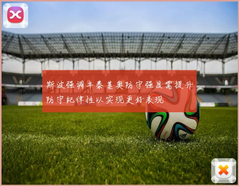 斯波强调丰泰基奥防守强度需提升防守纪律性以实现更好表现