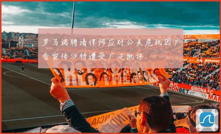 罗马诺聘请律师应对公关危机因广告宣传沙特遭受广泛批评
