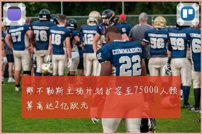 那不勒斯主场计划扩容至75000人预算高达2亿欧元