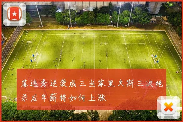落选秀逆袭成三当家里夫斯三次绝杀后年薪将如何上涨