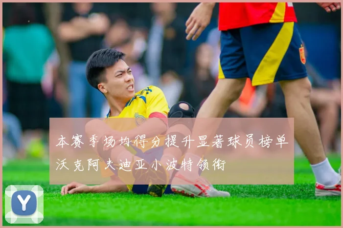 本赛季场均得分提升显著球员榜单沃克阿夫迪亚小波特领衔