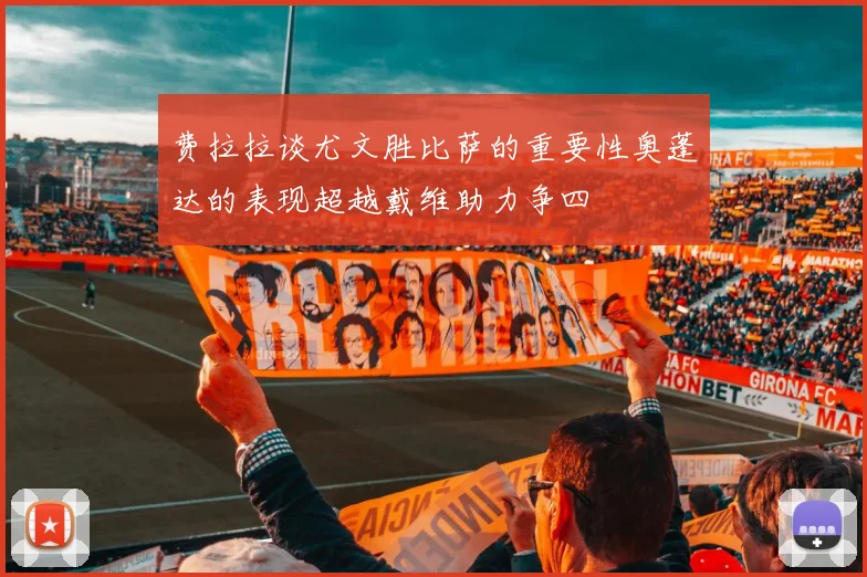 费拉拉谈尤文胜比萨的重要性奥蓬达的表现超越戴维助力争四