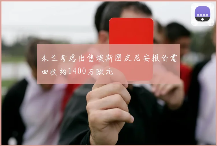 米兰考虑出售埃斯图皮尼安报价需回收约1400万欧元