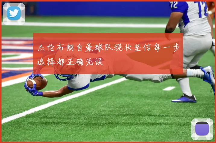 杰伦布朗自豪球队现状坚信每一步选择都正确无误