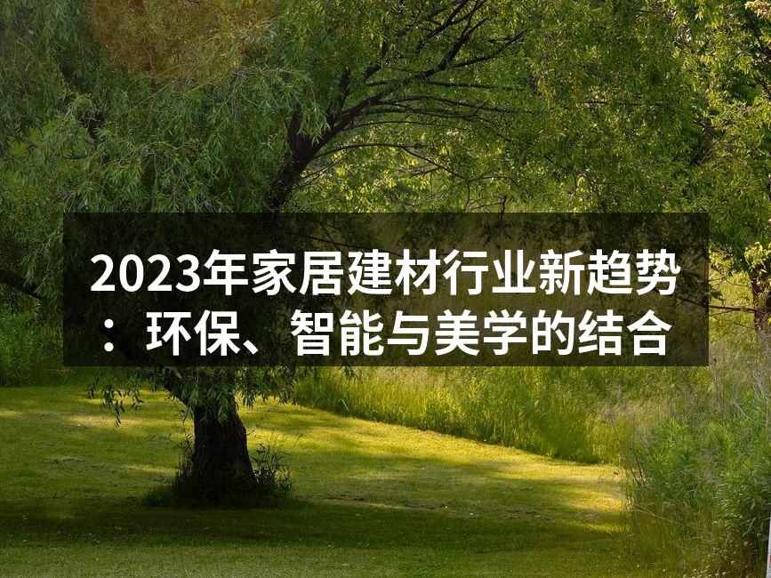 2023年家居建材行业新趋势：环保、智能与美学的结合