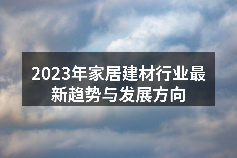 2023年家居建材行业最新趋势与发展方向