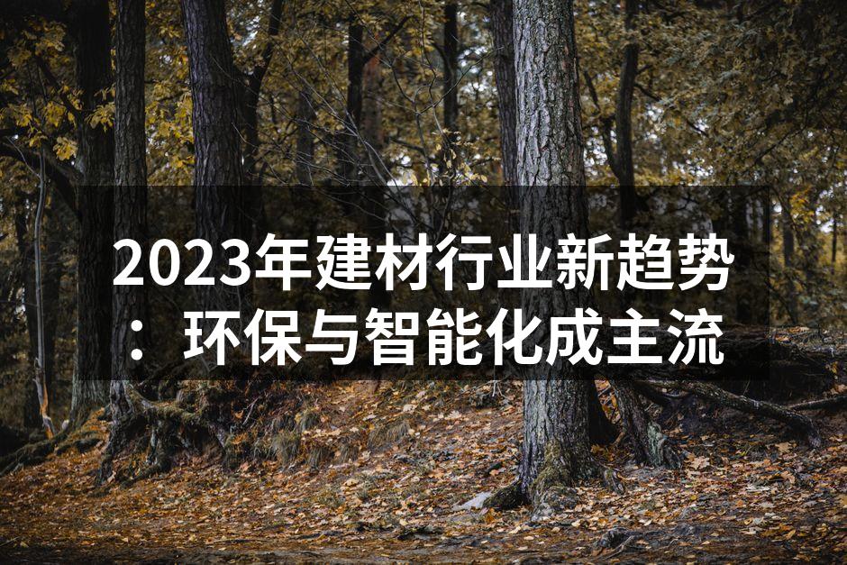 2023年建材行业新趋势：环保与智能化成主流