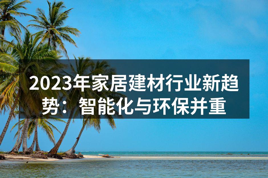 2023年家居建材行业新趋势：智能化与环保并重
