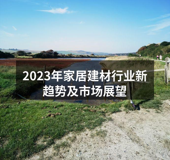2023年家居建材行业新趋势及市场展望